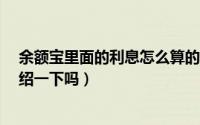 余额宝里面的利息怎么算的呀（余额宝利息怎么算?可以介绍一下吗）