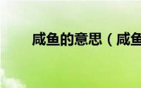 咸鱼的意思（咸鱼指的是什么意思）