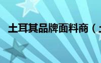 土耳其品牌面料商（土耳其面料有什好处）