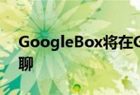 GoogleBox将在G Suite中协作进行视频环聊