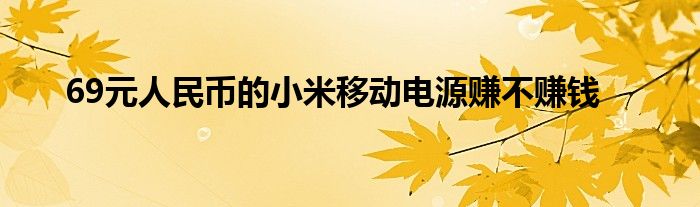 69元人民币的小米移动电源赚不赚钱