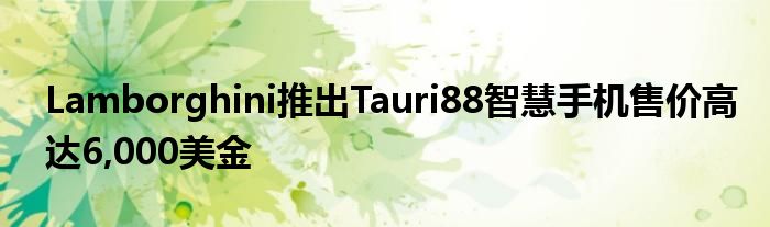Lamborghini推出Tauri88智慧手机售价高达6,000美金