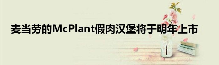 麦当劳的McPlant假肉汉堡将于明年上市