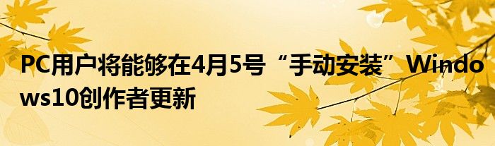 PC用户将能够在4月5号“手动安装”Windows10创作者更新