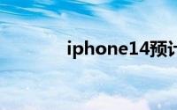 iphone14预计什么时候上市