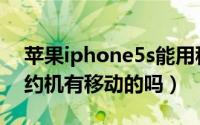 苹果iphone5s能用移动卡吗（iPhone5s合约机有移动的吗）