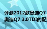 评测2012款奥迪Q7 3.0TDI怎么样及2012款奥迪Q7 3.0TDI的配置如何