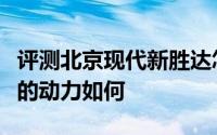 评测北京现代新胜达怎么样及北京现代新胜达的动力如何
