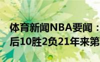 体育新闻NBA要闻：雄鹿今年季后赛赢下G3后10胜2负21年来第三好