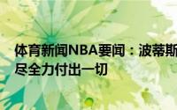 体育新闻NBA要闻：波蒂斯这赛季可能只剩4场了我就是拼尽全力付出一切