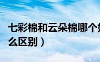 七彩棉和云朵棉哪个好（云朵棉和雪花棉有什么区别）