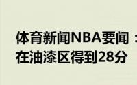 体育新闻NBA要闻：仅次于詹鲨字母哥本场在油漆区得到28分