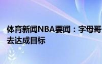 体育新闻NBA要闻：字母哥一路走来十分艰难接下来会努力去达成目标