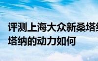 评测上海大众新桑塔纳怎么样及上海大众新桑塔纳的动力如何