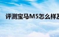 评测宝马M5怎么样及宝马M5的配置如何