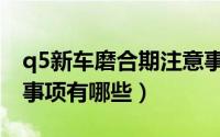 q5新车磨合期注意事项（奥迪q5磨合期注意事项有哪些）