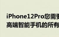 iPhone12Pro您需要了解的有关Apple新型高端智能手机的所有信息