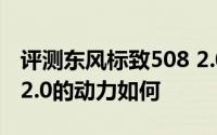 评测东风标致508 2.0怎么样及东风标致508 2.0的动力如何