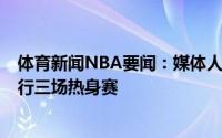 体育新闻NBA要闻：媒体人浙江男篮8月份将与辽宁男篮进行三场热身赛