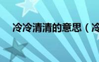 冷冷清清的意思（冷冷清清是什么意思）