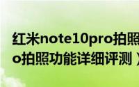 红米note10pro拍照好不好（红米note10pro拍照功能详细评测）