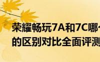 荣耀畅玩7A和7C哪个好（荣耀畅玩7C与7A的区别对比全面评测）
