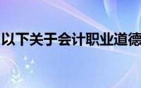 以下关于会计职业道德的表述中,不正确的是()