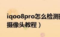 iqoo8pro怎么检测摄像头（iqoo8pro检测摄像头教程）