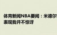 体育新闻NBA要闻：米德尔顿字母哥在受伤后依然打出出色表现我并不惊讶