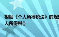 根据《个人所得税法》的规定下列应税项目可以计算缴纳个人所得税()