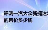 评测一汽大众新捷达怎么样及一汽大众新捷达的售价多少钱