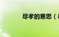 尽孝的意思（尽孝简单释义）