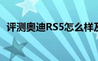 评测奥迪RS5怎么样及奥迪RS5的动力如何