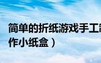 简单的折纸游戏手工制作（折纸游戏：如何制作小纸盒）