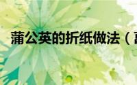 蒲公英的折纸做法（菖蒲之手工折纸教程）