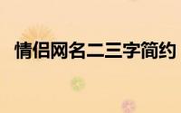 情侣网名二三字简约（简约情侣网名二字）