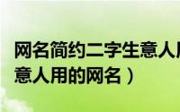 网名简约二字生意人用的（二个字独特好听生意人用的网名）
