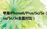 苹果iPhone6/Plus/5c/5s（分分钟决定该买谁 iPhone6/Plus/5c/5s全面对比）