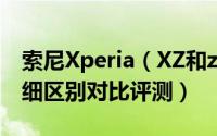 索尼Xperia（XZ和z5哪个好 索尼XZ和Z5详细区别对比评测）
