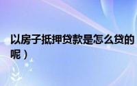 以房子抵押贷款是怎么贷的（贷款房子抵押贷款是怎么贷的呢）