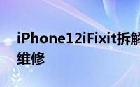 iPhone12iFixit拆解揭示了模块化设计易于维修