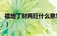 福地丁财两旺什么意思（福地丁财两旺的意思）
