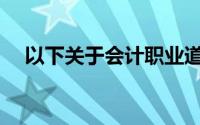 以下关于会计职业道德的说法是正确的()