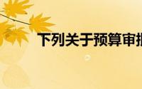 下列关于预算审批的说法,不正确()
