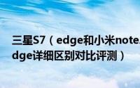 三星S7（edge和小米note2哪个好 小米note2与三星S7 edge详细区别对比评测）