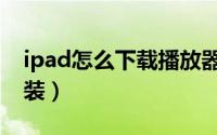 ipad怎么下载播放器（ipad快播怎么下载安装）
