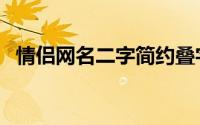 情侣网名二字简约叠字（情侣网名有哪些）