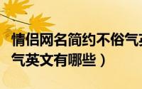 情侣网名简约不俗气英文（情侣网名简约不俗气英文有哪些）