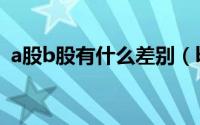 a股b股有什么差别（b股和a股有什么区别）