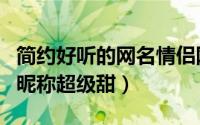 简约好听的网名情侣网名（温暖又可爱的情侣昵称超级甜）